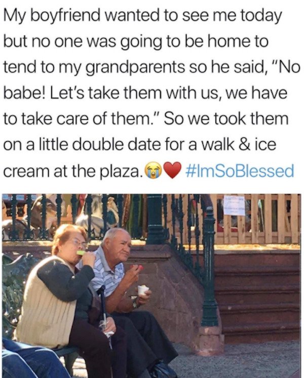 quotes - My boyfriend wanted to see me today but no one was going to be home to tend to my grandparents so he said, "No babe! Let's take them with us, we have to take care of them." So we took them on a little double date for a walk & ice cream at the pla