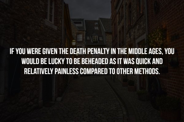 alley - If You Were Given The Death Penalty In The Middle Ages, You Would Be Lucky To Be Beheaded As It Was Quick And Relatively Painless Compared To Other Methods.