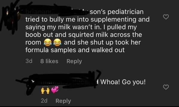 ninjutsu - son's pediatrician tried to bully me into supplementing and saying my milk wasn't in. I pulled my boob out and squirted milk across the roome and she shut up took her formula samples and walked out 3d 8 1 Whoa! Go you! 2d