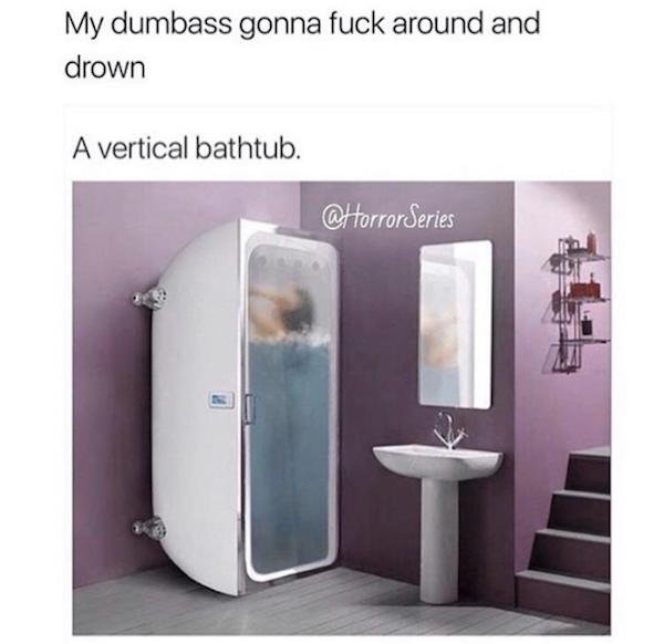 bathroom decorating ideas - My dumbass gonna fuck around and drown A vertical bathtub. Series