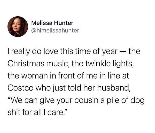 being single is all fun and games until - Melissa Hunter I really do love this time of year the Christmas music, the twinkle lights, the woman in front of me in line at Costco who just told her husband, "We can give your cousin a pile of dog shit for all 