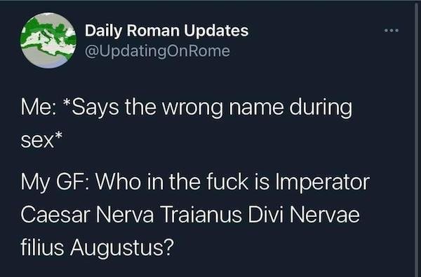 screenshot - Daily Roman Updates Me Says the wrong name during sex My Gf Who in the fuck is Imperator Caesar Nerva Traianus Divi Nervae filius Augustus?