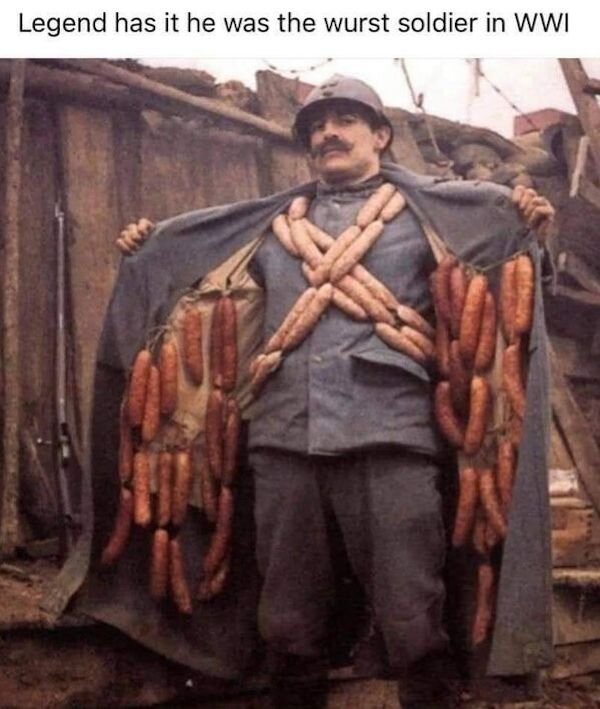 wurst guy in ww1 - Legend has it he was the wurst soldier in Wwi