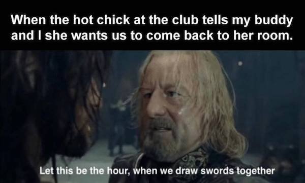 photo caption - When the hot chick at the club tells my buddy and I she wants us to come back to her room. Let this be the hour, when we draw swords together