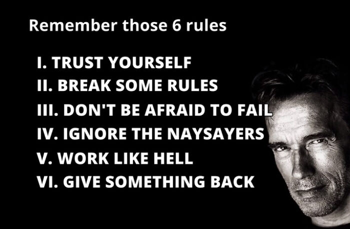 arnold schwarzenegger bodybuilding - Remember those 6 rules 1. Trust Yourself Ii. Break Some Rules Iii. Don'T Be Afraid To Fail Iv. Ignore The Naysayers V. Work Hell Vi. Give Something Back