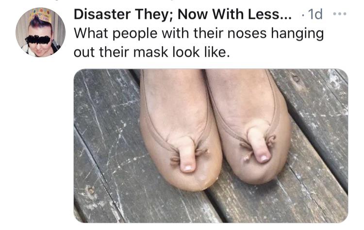 gross funny - Disaster They; Now With Less... 1d What people with their noses hanging out their mask look .