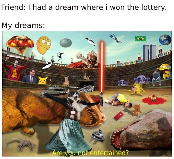 games - Friend I had a dream where i won the lottery. My dreams I Are you not entertained?