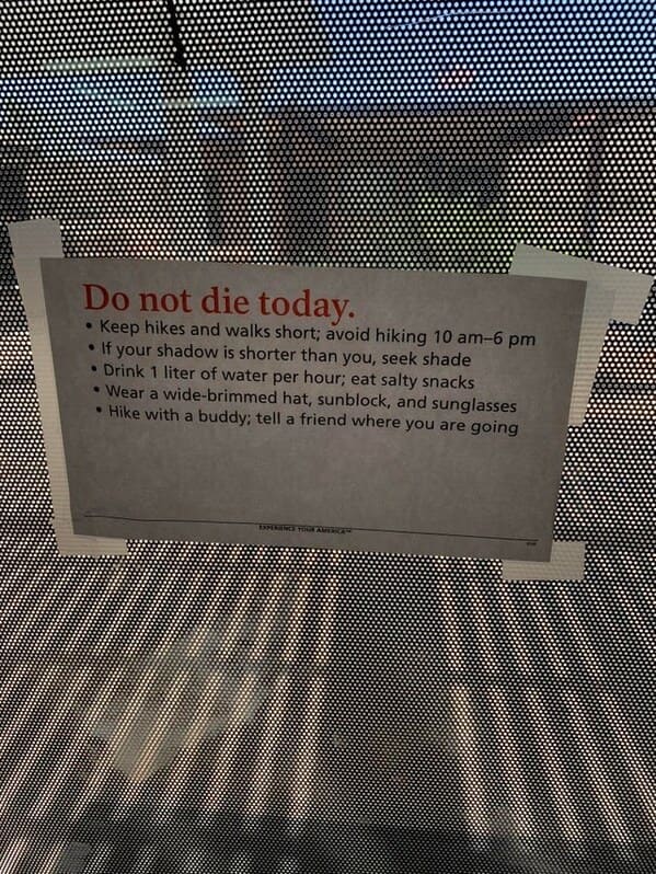 Do not die today. Keep hikes and walks short; avoid hiking 10 am6pm If your shadow is shorter than you, seek shade Drink 1 liter of water per hour; eat salty snacks Wear a widebrimmed hat, sunblock, and sunglasses Hike with a buddy tell a friend where you