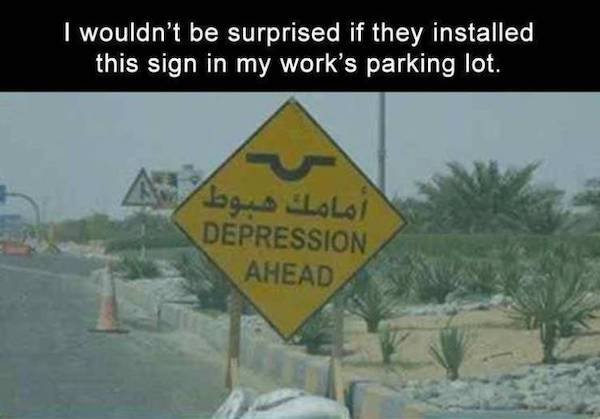 Humour - I wouldn't be surprised if they installed this sign in my work's parking lot. Depression Ahead