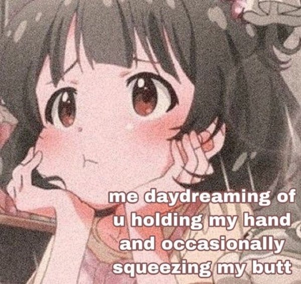 wholesome anime love memes - me daydreaming of u holding my hand and occasionally squeezing my butt