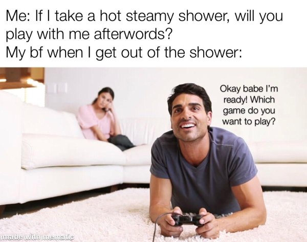 photo caption - Me If I take a hot steamy shower, will you play with me afterwords? My bf when I get out of the shower Okay babe I'm ready! Which game do you want to play? made withinnematic