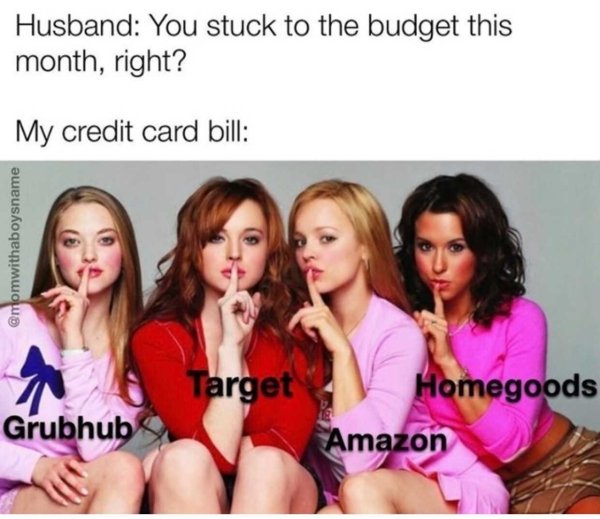 mean girls filmed - Husband You stuck to the budget this month, right? My credit card bill Target Grubhub Homegoods Amazon