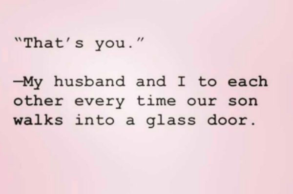 handwriting - "That's you." My husband and I to each other every time our son walks into a glass door.