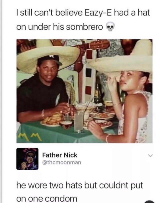 eazy e sombrero meme - I still can't believe EazyE had a hat on under his sombrero Father Nick he wore two hats but couldnt put on one condom