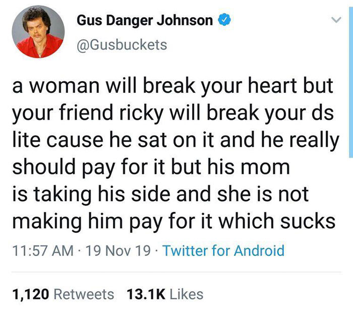 funny jokes - a woman will break your heart but your friend ricky will break your ds lite cause he sat on it and he really should pay for it but his mom is taking his side and she is not making him pay for it which sucks
