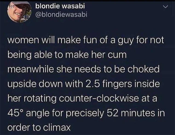 ineffablejenna2 - 027 blondie wasabi women will make fun of a guy for not being able to make her cum meanwhile she needs to be choked upside down with 2.5 fingers inside her rotating counterclockwise at a 45 angle for precisely 52 minutes in order to clim