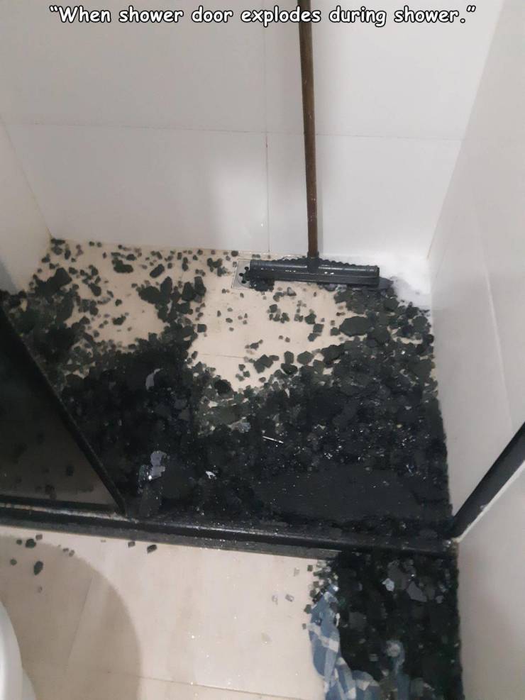 floor - "When shower door explodes during shower."