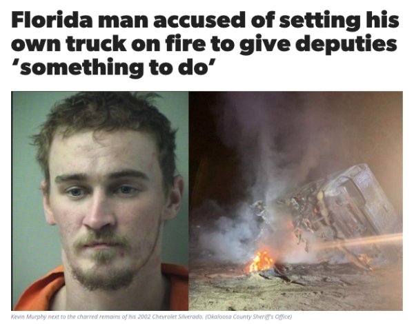 heat - Florida man accused of setting his own truck on fire to give deputies 'something to do' Kevin Murphy next to the charred remains of his 2002 Chevrolet Silverado Okaloosa County Sheriff's Office