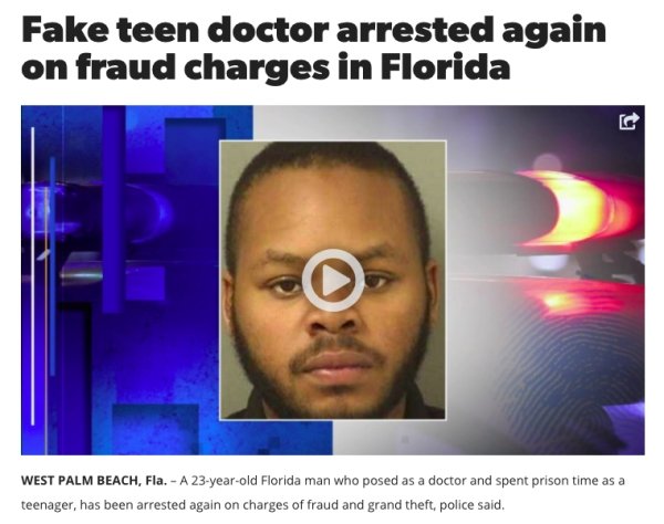 Fake teen doctor arrested again on fraud charges in Florida t West Palm Beach, Fla. A 23yearold Florida man who posed as a doctor and spent prison time as a teenager, has been arrested again on charges of fraud and grand theft, police said.