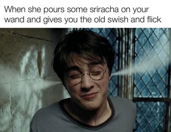 harry potter - When she pours some sriracha on your wand and gives you the old swish and flick