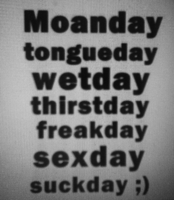 monochrome photography - Moanday tongueday wetday thirstday freakday sexday suckday