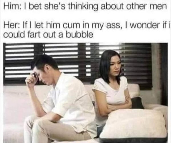 bet she's thinking meme - Him I bet she's thinking about other men Her If I let him cum in my ass, I wonder if i could fart out a bubble
