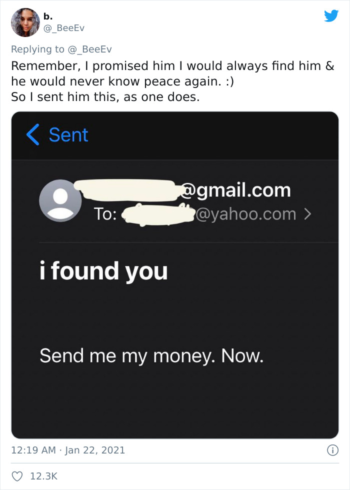 multimedia - b. @ BeeEv Remember, I promised him I would always find him & he would never know peace again. So I sent him this, as one does.  To i found you Send me my money. Now.