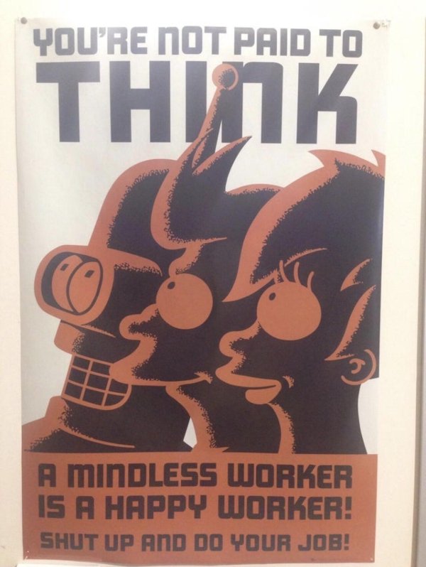 futurama you re not paid to think - You'Re Not Paid To Think A Minoless Worker Is A Happy Worker! Shut Up And Do Your Job!