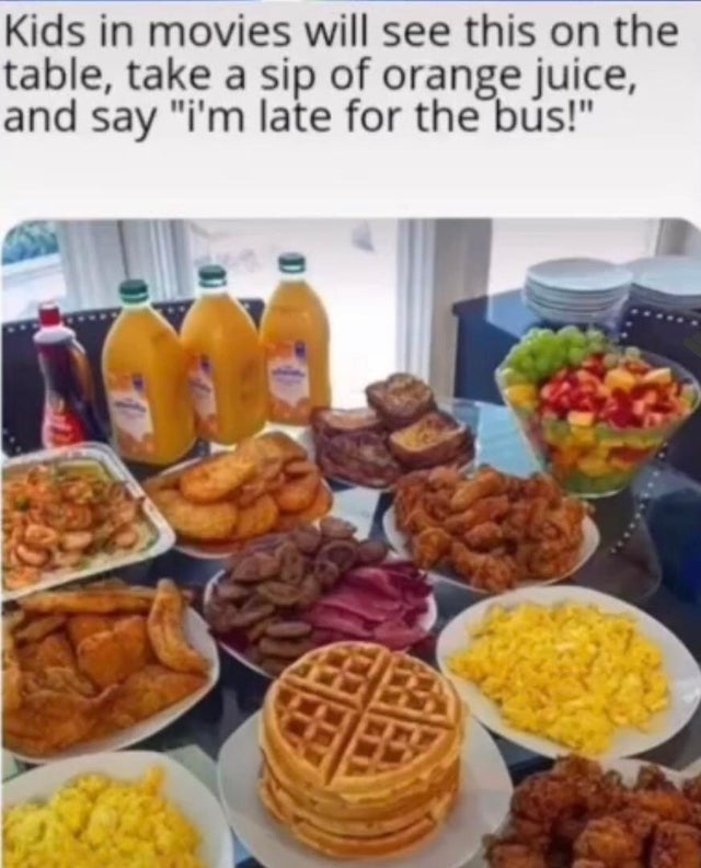 kids breakfast in movies when they are late for the bus - Kids in movies will see this on the table, take a sip of orange juice, and say "i'm late for the bus!"