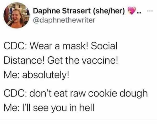 funny 2021 memes - Cdc Wear a mask! Social Distance! Get the vaccine! Me absolutely! Cdc don't eat raw cookie dough Me I'll see you in hell
