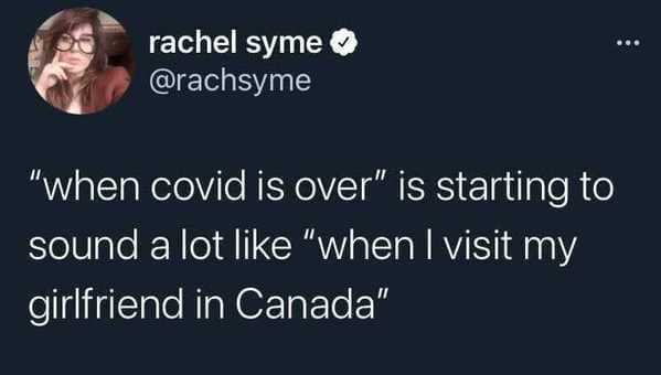 funny 2021 memes - when covid is over is starting to sound a lot like when I visit my girlfriend in canada