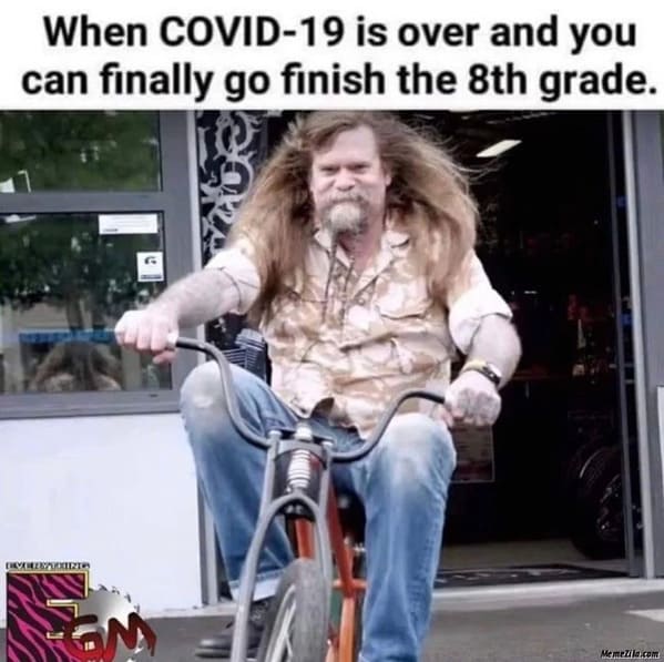 funny 2021 memes - When Covid19 is over and you can finally go finish the 8th grade.