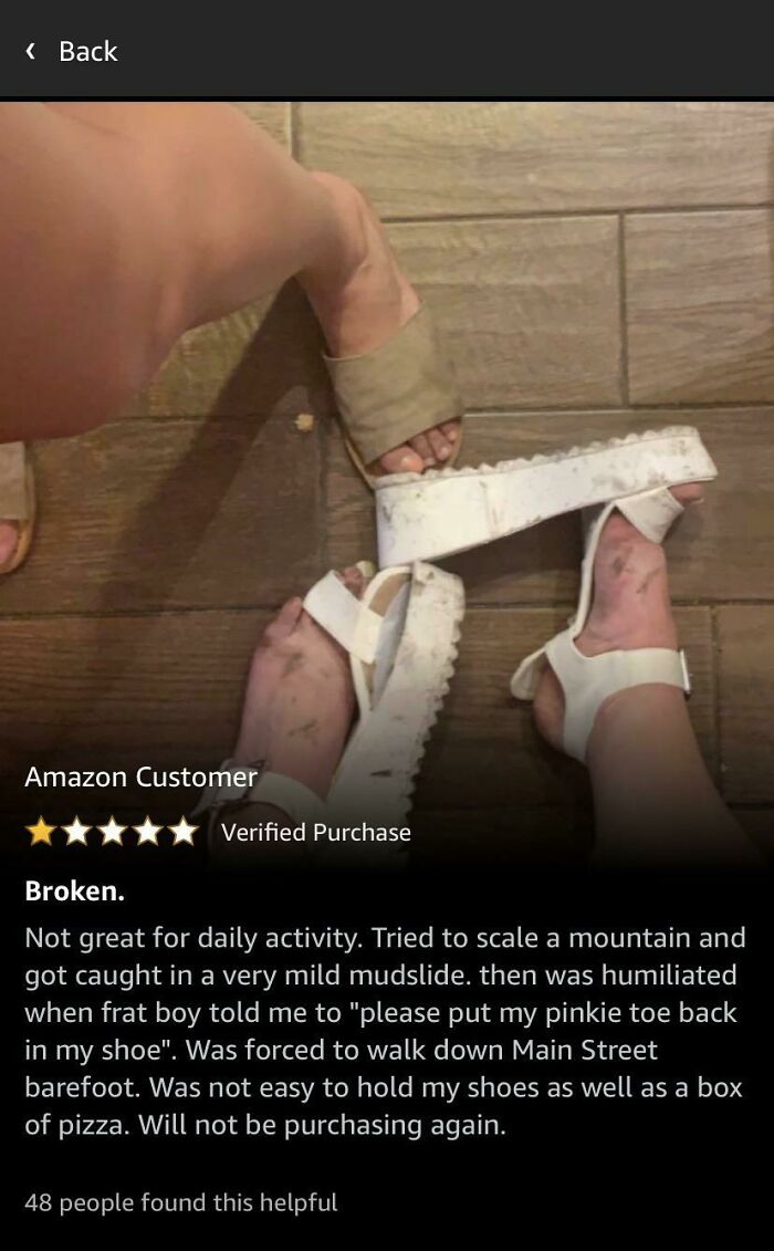 funny amazon reviews - Broken. Not great for daily activity. Tried to scale a mountain and got caught in a very mild mudslide. then was humiliated when frat boy told me to