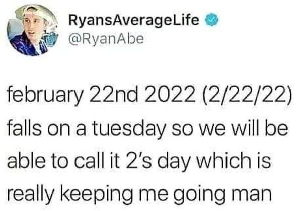 funny tweets - february 22nd 2022 22222 falls on a tuesday so we will be able to call it 2's day which is really keeping me going man