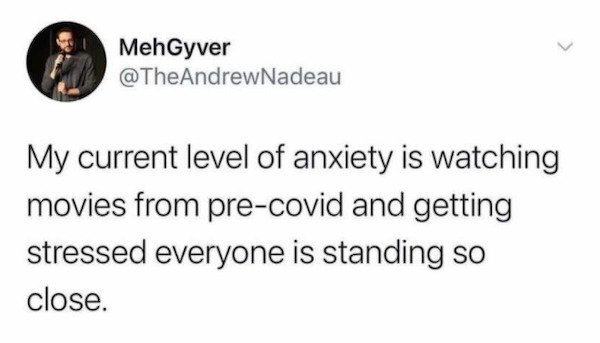 funny tweets - My current level of anxiety is watching movies from precovid and getting stressed everyone is standing so close.