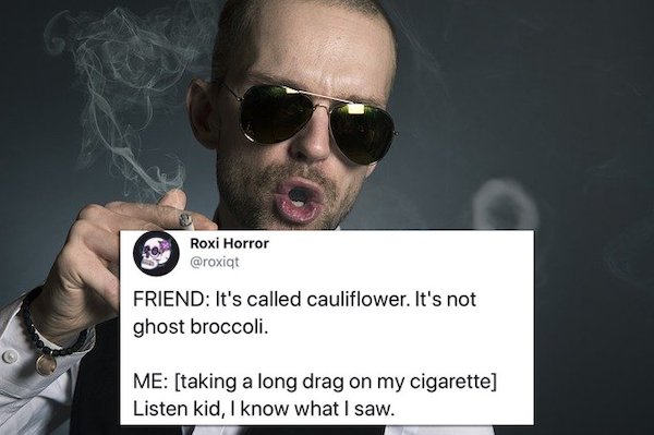funny tweets -- It's called cauliflower. It's not ghost broccoli Me taking a long drag on my cigarette Listen kid, I know what I saw.