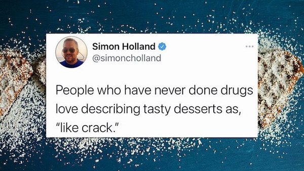 funny tweets - People who have never done drugs love describing tasty desserts as, like crack
