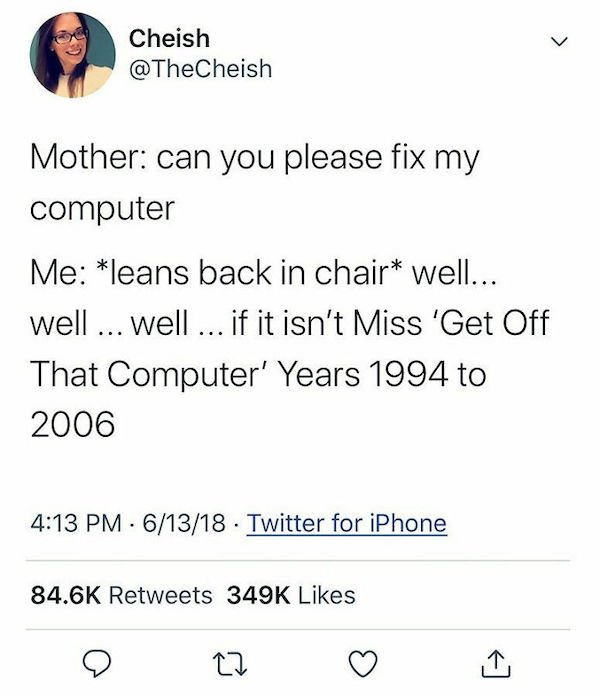 funny tweets - mother: can you please fix my computer. me: well well well if it isn't miss get off that computer years 1994 to 2006