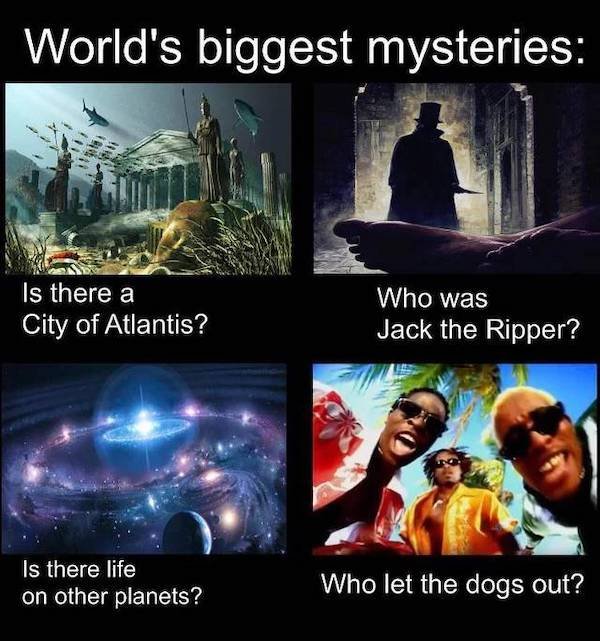nostalgic pics - World's biggest mysteries Is there a City of Atlantis ? Who was Jack the Ripper? Is there life on other planets? Who let the dogs out?