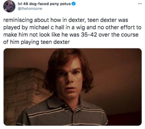 photo caption - Ivi 46 dogfaced pony potus reminiscing about how in dexter, teen dexter was played by michael c hall in a wig and no other effort to make him not look he was 3542 over the course of him playing teen dexter