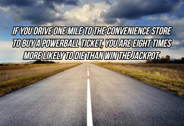 sky - If You Drive One Mile To The Convenience Store To Buy A Powerball Ticket, You Areeight Times Morely To Die Than Win The Jackpot.