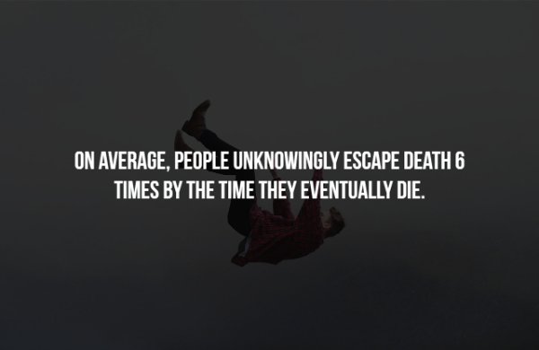 t know their true power - On Average, People Unknowingly Escape Death 6 Times By The Time They Eventually Die.