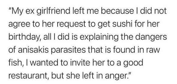 handwriting - "My ex girlfriend left me because I did not agree to her request to get sushi for her birthday, all I did is explaining the dangers of anisakis parasites that is found in raw fish, I wanted to invite her to a good restaurant, but she left in