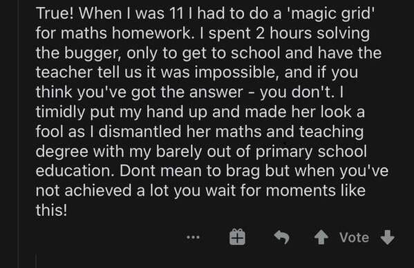 showing off your partner - True! When I was 11 I had to do a 'magic grid' for maths homework. I spent 2 hours solving the bugger, only to get to school and have the teacher tell us it was impossible, and if you think you've got the answer you don't. I tim