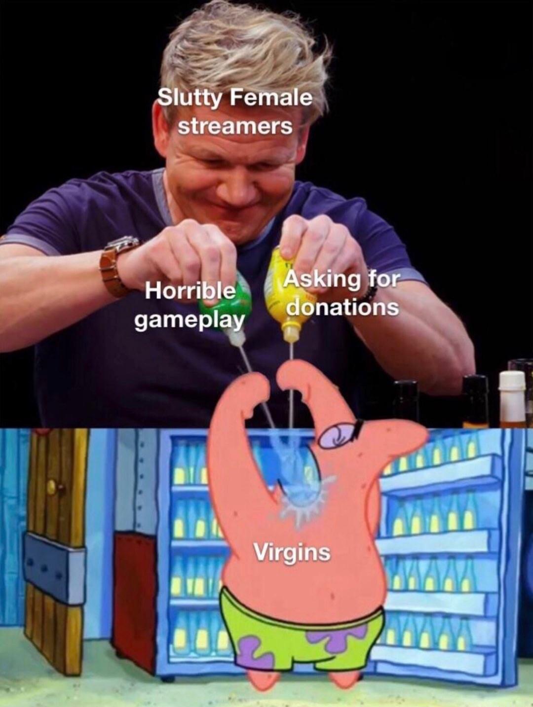 patrick meme - Slutty Female streamers Horrible gameplay Asking for donations Virgins