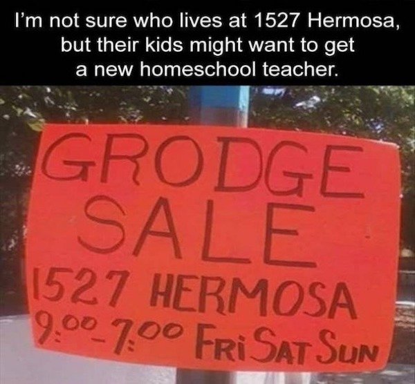 sign - I'm not sure who lives at 1527 Hermosa, but their kids might want to get a new homeschool teacher. Grodge E Sale 1527 Hermosa Fri Sat Sun