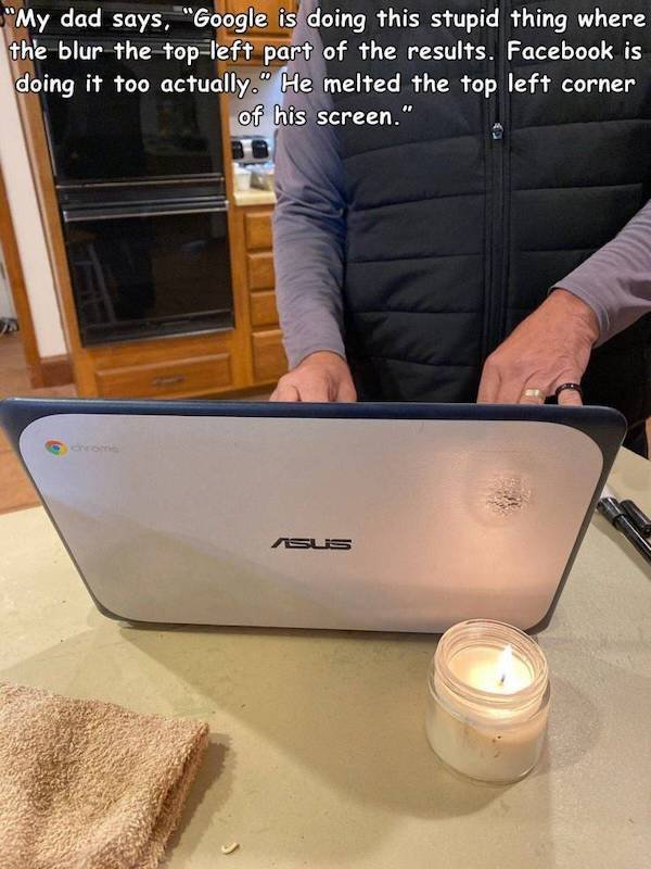 laptop candle - "My dad says, "Google is doing this stupid thing where the blur the topleft part of the results. Facebook is doing it too actually." He melted the top left corner of his screen." Asus
