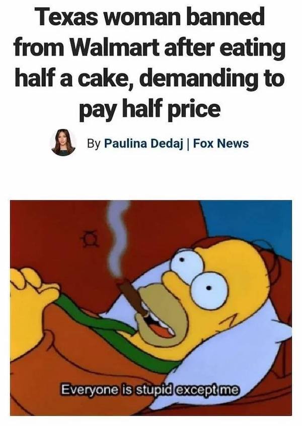 delusions of grandeur meme - Texas woman banned from Walmart after eating half a cake, demanding to pay half price By Paulina Dedaj | Fox News 0 Everyone is stupid except me