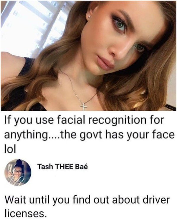 Bae Wait - If you use facial recognition for anything....the govt has your face lol Tash Thee Ba Wait until you find out about driver licenses.