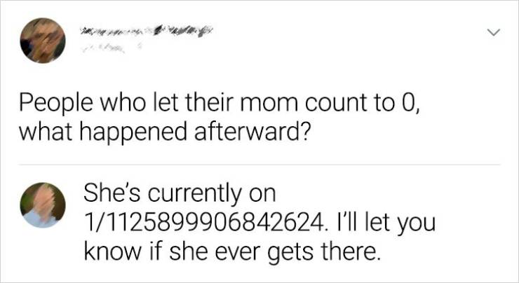 paper - > People who let their mom count to O, what happened afterward? She's currently on 11125899906842624. I'll let you know if she ever gets there.